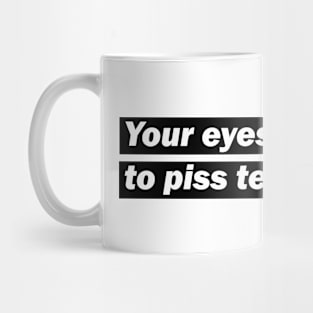 Your eyes are about to piss tears Mug